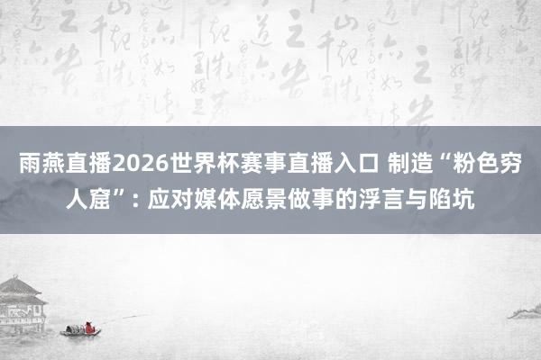 雨燕直播2026世界杯赛事直播入口 制造“粉色穷人窟”: 应对媒体愿景做事的浮言与陷坑