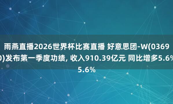 雨燕直播2026世界杯比赛直播 好意思团-W(03690)发布第一季度功绩, 收入910.39亿元 同比增多5.6%