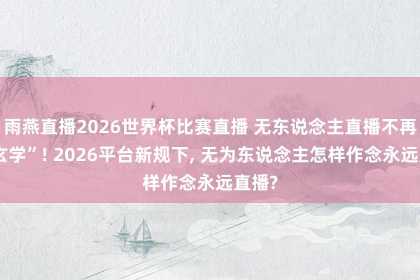 雨燕直播2026世界杯比赛直播 无东说念主直播不再是“玄学”! 2026平台新规下, 无为东说念主怎样作念永远直播?