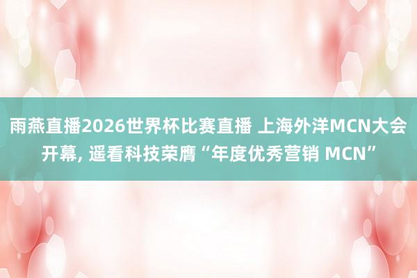 雨燕直播2026世界杯比赛直播 上海外洋MCN大会开幕, 遥看科技荣膺“年度优秀营销 MCN”