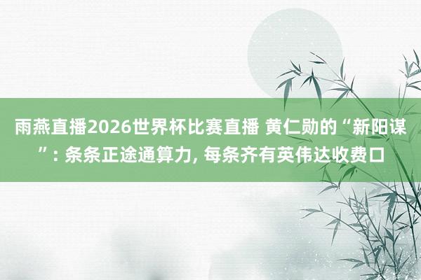 雨燕直播2026世界杯比赛直播 黄仁勋的“新阳谋”: 条条正途通算力, 每条齐有英伟达收费口