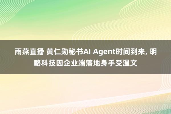 雨燕直播 黄仁勋秘书AI Agent时间到来, 明略科技因企业端落地身手受温文