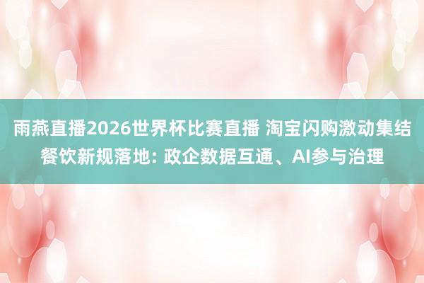 雨燕直播2026世界杯比赛直播 淘宝闪购激动集结餐饮新规落地: 政企数据互通、AI参与治理