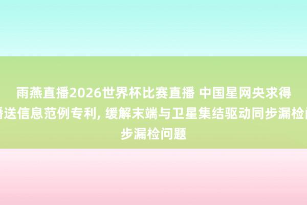 雨燕直播2026世界杯比赛直播 中国星网央求得到播送信息范例专利, 缓解末端与卫星集结驱动同步漏检问题