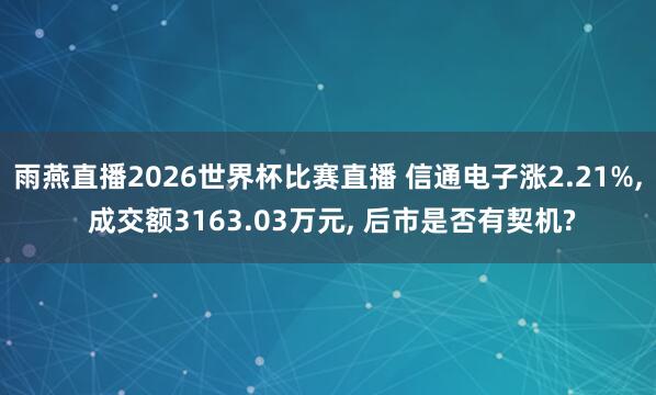 雨燕直播2026世界杯比赛直播 信通电子涨2.21%, 成交额3163.03万元, 后市是否有契机?