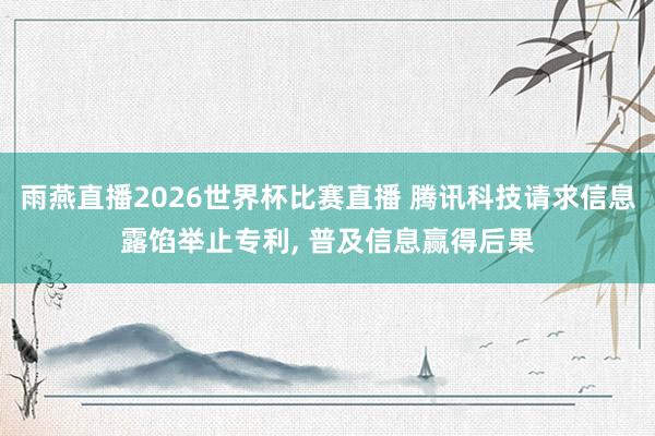 雨燕直播2026世界杯比赛直播 腾讯科技请求信息露馅举止专利, 普及信息赢得后果