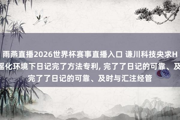 雨燕直播2026世界杯赛事直播入口 谦川科技央求Hypervisor造谣化环境下日记完了方法专利， 完了了日记的可靠、及时与汇注经管