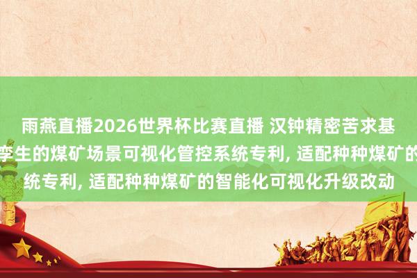 雨燕直播2026世界杯比赛直播 汉钟精密苦求基于物联网与轻量化数字孪生的煤矿场景可视化管控系统专利, 适配种种煤矿的智能化可视化升级改动