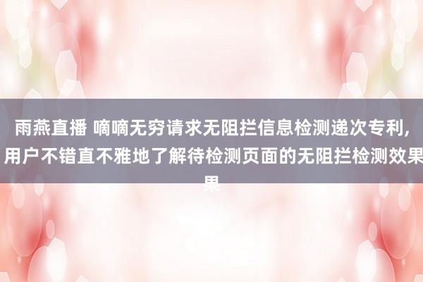 雨燕直播 嘀嘀无穷请求无阻拦信息检测递次专利, 用户不错直不雅地了解待检测页面的无阻拦检测效果