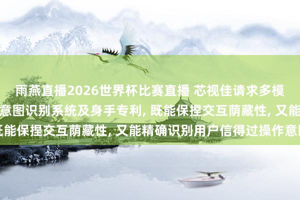 雨燕直播2026世界杯比赛直播 芯视佳请求多模态生物信号的智能眼镜意图识别系统及身手专利, 既能保捏交互荫藏性, 又能精确识别用户信得过操作意图