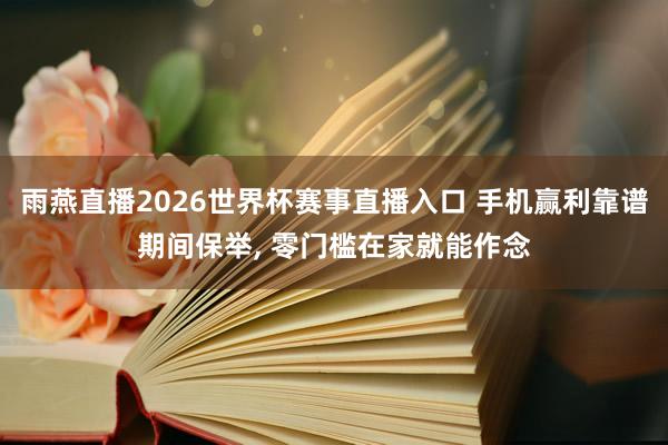 雨燕直播2026世界杯赛事直播入口 手机赢利靠谱期间保举, 零门槛在家就能作念