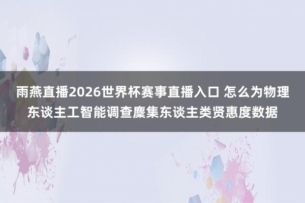 雨燕直播2026世界杯赛事直播入口 怎么为物理东谈主工智能调查麇集东谈主类贤惠度数据