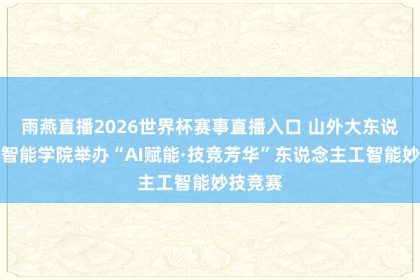 雨燕直播2026世界杯赛事直播入口 山外大东说念主工智能学院举办“AI赋能·技竞芳华”东说念主工智能妙技竞赛