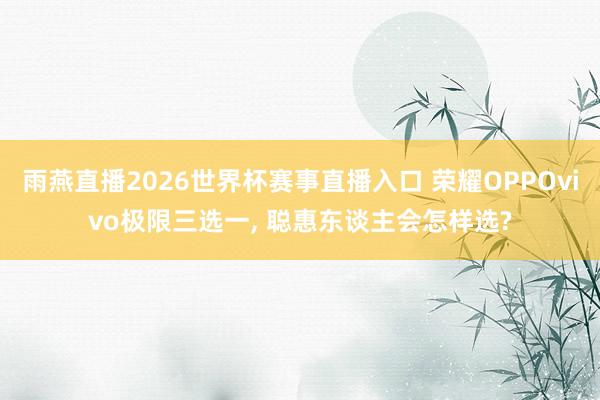 雨燕直播2026世界杯赛事直播入口 荣耀OPPOvivo极限三选一, 聪惠东谈主会怎样选?