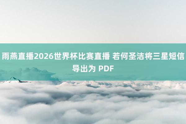 雨燕直播2026世界杯比赛直播 若何圣洁将三星短信导出为 PDF