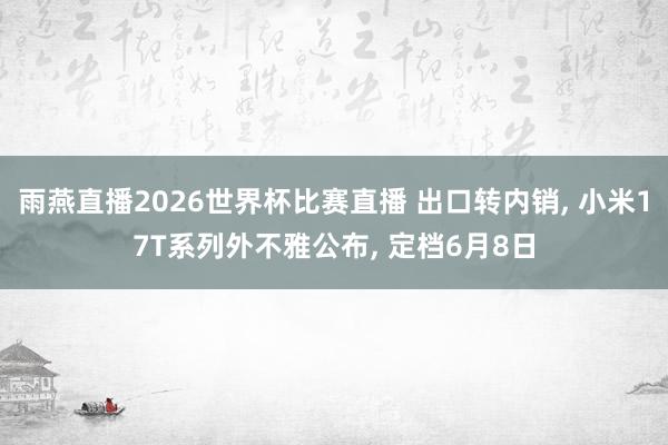 雨燕直播2026世界杯比赛直播 出口转内销, 小米17T系列外不雅公布, 定档6月8日