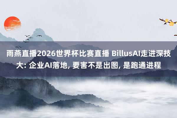 雨燕直播2026世界杯比赛直播 BillusAI走进深技大: 企业AI落地， 要害不是出图， 是跑通进程