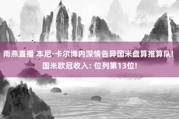 雨燕直播 本尼·卡尔博内深情告异国米盘算推算队! 国米欧冠收入: 位列第13位!