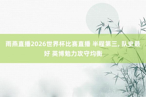 雨燕直播2026世界杯比赛直播 半程第三， 队史最好 英博勉力攻守均衡