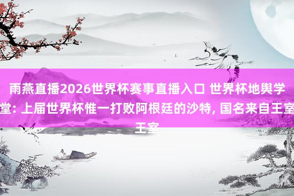 雨燕直播2026世界杯赛事直播入口 世界杯地舆学堂: 上届世界杯惟一打败阿根廷的沙特， 国名来自王室