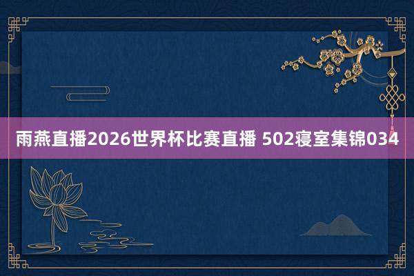 雨燕直播2026世界杯比赛直播 502寝室集锦034