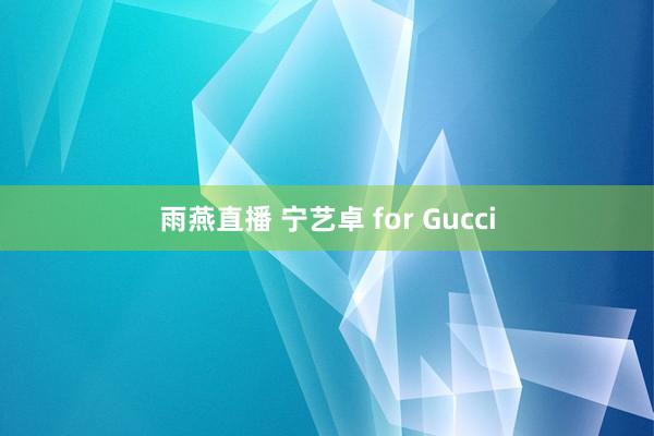 雨燕直播 宁艺卓 for Gucci