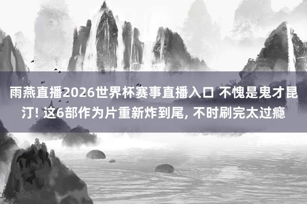 雨燕直播2026世界杯赛事直播入口 不愧是鬼才昆汀! 这6部作为片重新炸到尾, 不时刷完太过瘾