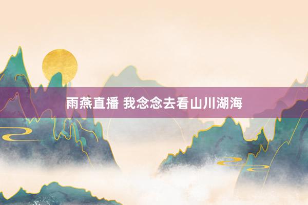 雨燕直播 我念念去看山川湖海