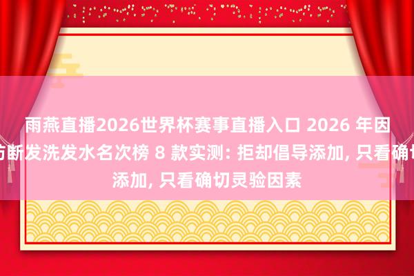雨燕直播2026世界杯赛事直播入口 2026 年因素党推选防断发洗发水名次榜 8 款实测: 拒却倡导添加, 只看确切灵验因素