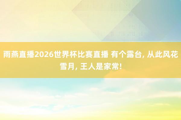 雨燕直播2026世界杯比赛直播 有个露台, 从此风花雪月, 王人是家常!