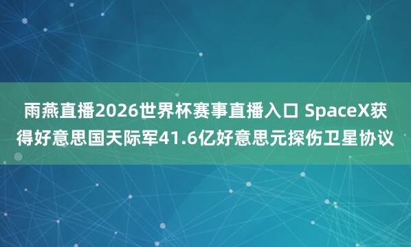雨燕直播2026世界杯赛事直播入口 SpaceX获得好意思国天际军41.6亿好意思元探伤卫星协议