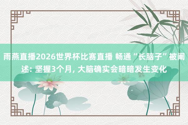 雨燕直播2026世界杯比赛直播 畅通“长脑子”被阐述: 坚握3个月, 大脑确实会暗暗发生变化
