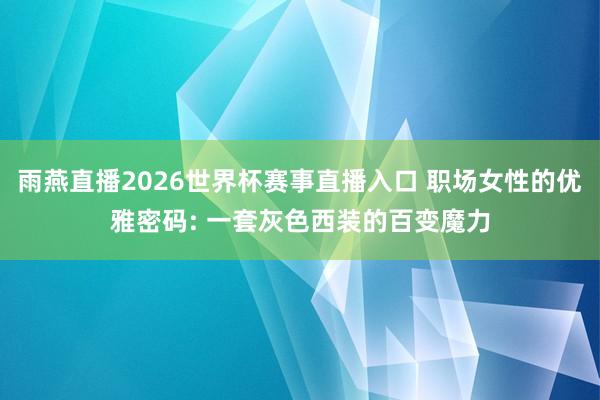 雨燕直播2026世界杯赛事直播入口 职场女性的优雅密码: 一套灰色西装的百变魔力