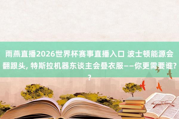 雨燕直播2026世界杯赛事直播入口 波士顿能源会翻跟头， 特斯拉机器东谈主会叠衣服——你更需要谁?