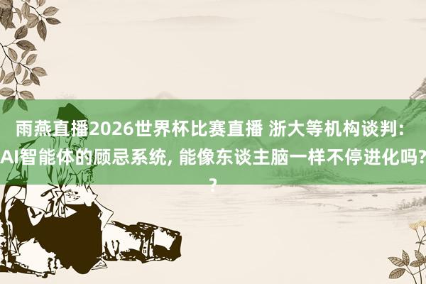 雨燕直播2026世界杯比赛直播 浙大等机构谈判: AI智能体的顾忌系统， 能像东谈主脑一样不停进化吗?