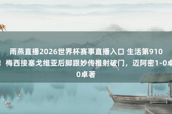 雨燕直播2026世界杯赛事直播入口 生活第910球!梅西接塞戈维亚后脚跟妙传推射破门,迈阿密1-0卓著