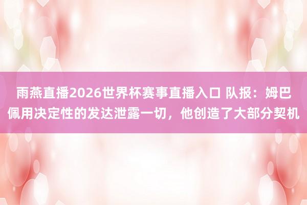 雨燕直播2026世界杯赛事直播入口 队报:姆巴佩用决定性的发达泄露一切,他创造了大部分契机