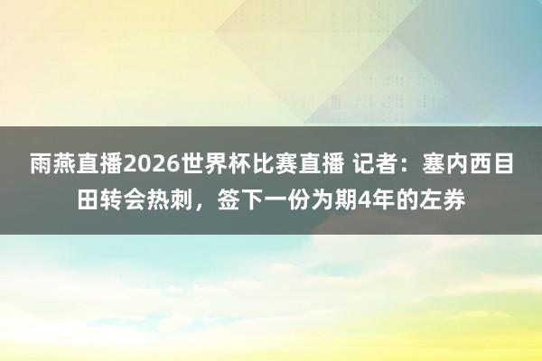 雨燕直播2026世界杯比赛直播 记者:塞内西目田转会热刺,签下一份为期4年的左券