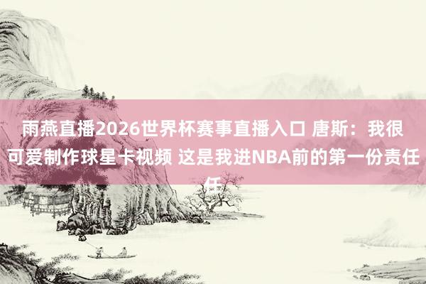 雨燕直播2026世界杯赛事直播入口 唐斯:我很可爱制作球星卡视频 这是我进NBA前的第一份责任