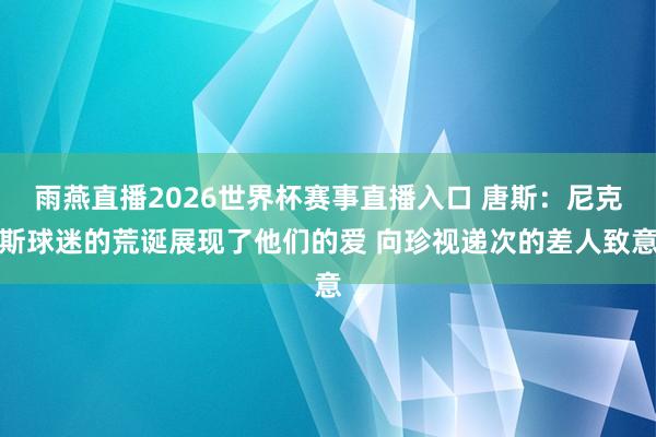 雨燕直播2026世界杯赛事直播入口 唐斯：尼克斯球迷的荒诞展现了他们的爱 向珍视递次的差人致意