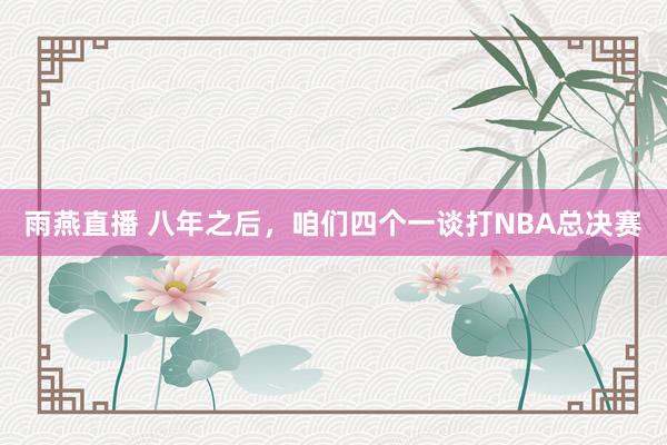 雨燕直播 八年之后，咱们四个一谈打NBA总决赛