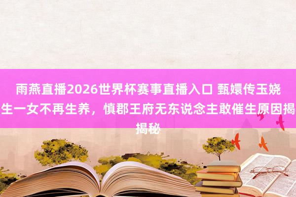 雨燕直播2026世界杯赛事直播入口 甄嬛传玉娆一生一女不再生养,慎郡王府无东说念主敢催生原因揭秘