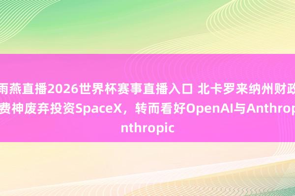 雨燕直播2026世界杯赛事直播入口 北卡罗来纳州财政官费神废弃投资SpaceX,转而看好OpenAI与Anthropic