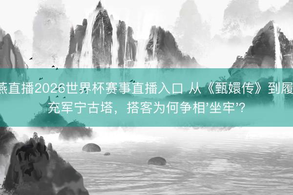 雨燕直播2026世界杯赛事直播入口 从《甄嬛传》到履行:充军宁古塔,搭客为何争相'坐牢'?