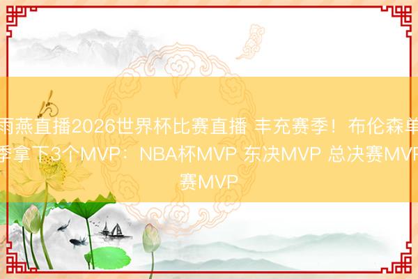 雨燕直播2026世界杯比赛直播 丰充赛季!布伦森单季拿下3个MVP:NBA杯MVP 东决MVP 总决赛MVP