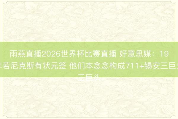 雨燕直播2026世界杯比赛直播 好意思媒:19年若尼克斯有状元签 他们本念念构成711+锡安三巨头
