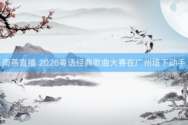 雨燕直播 2026粤语经典歌曲大赛在广州塔下动手