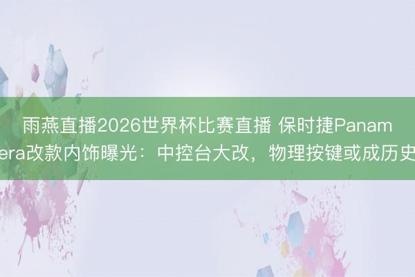 雨燕直播2026世界杯比赛直播 保时捷Panamera改款内饰曝光:中控台大改,物理按键或成历史