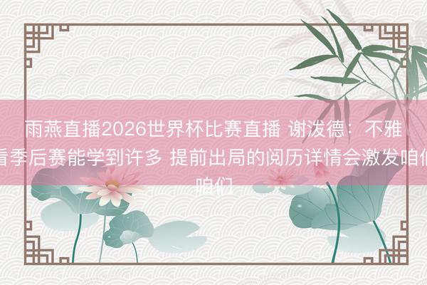 雨燕直播2026世界杯比赛直播 谢泼德:不雅看季后赛能学到许多 提前出局的阅历详情会激发咱们