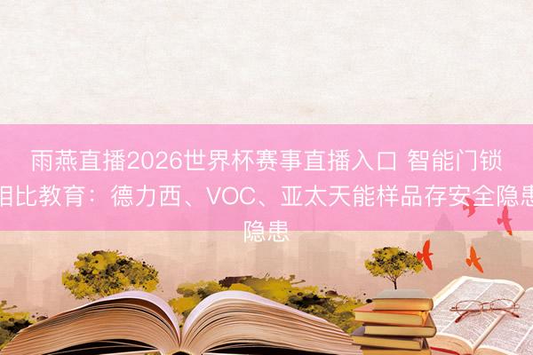 雨燕直播2026世界杯赛事直播入口 智能门锁相比教育:德力西、VOC、亚太天能样品存安全隐患